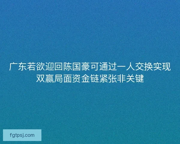 广东若欲迎回陈国豪可通过一人交换实现双赢局面资金链紧张非关键