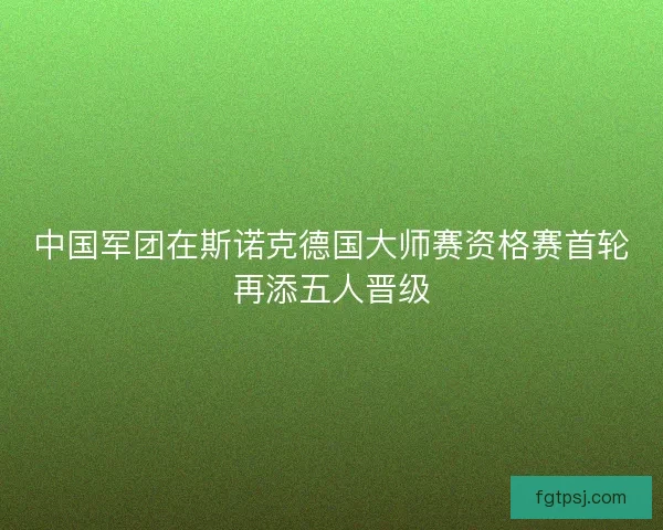 中国军团在斯诺克德国大师赛资格赛首轮再添五人晋级