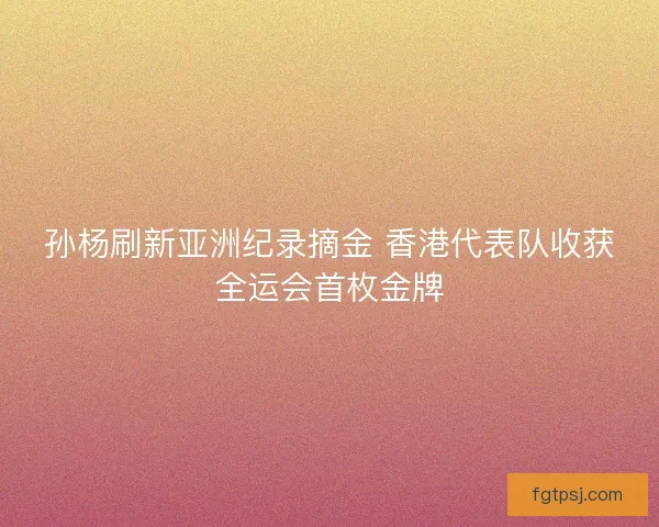 孙杨刷新亚洲纪录摘金 香港代表队收获全运会首枚金牌